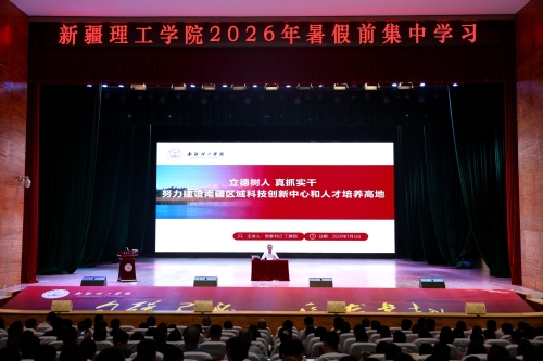 锚定南疆建设新高地 绘就内涵发展新蓝图——新疆理工学院组织开展2026年暑假前集中学习
